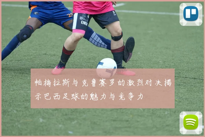 帕梅拉斯与克鲁赛罗的激烈对决揭示巴西足球的魅力与竞争力